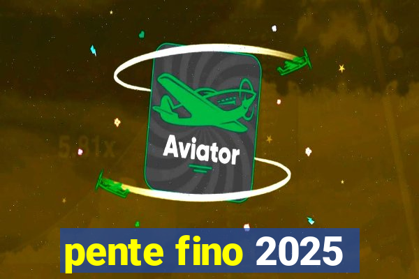pente fino 2025